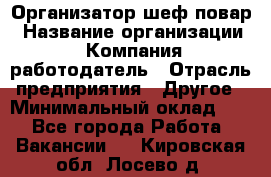 Организатор-шеф-повар › Название организации ­ Компания-работодатель › Отрасль предприятия ­ Другое › Минимальный оклад ­ 1 - Все города Работа » Вакансии   . Кировская обл.,Лосево д.